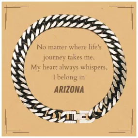 Arizona State Gifts, No matter where life's journey takes me, my heart always whispers, I belong in Arizona, Proud Arizona Cuban Link Chain Bracelet Birthday Christmas For Men, Women, Friends