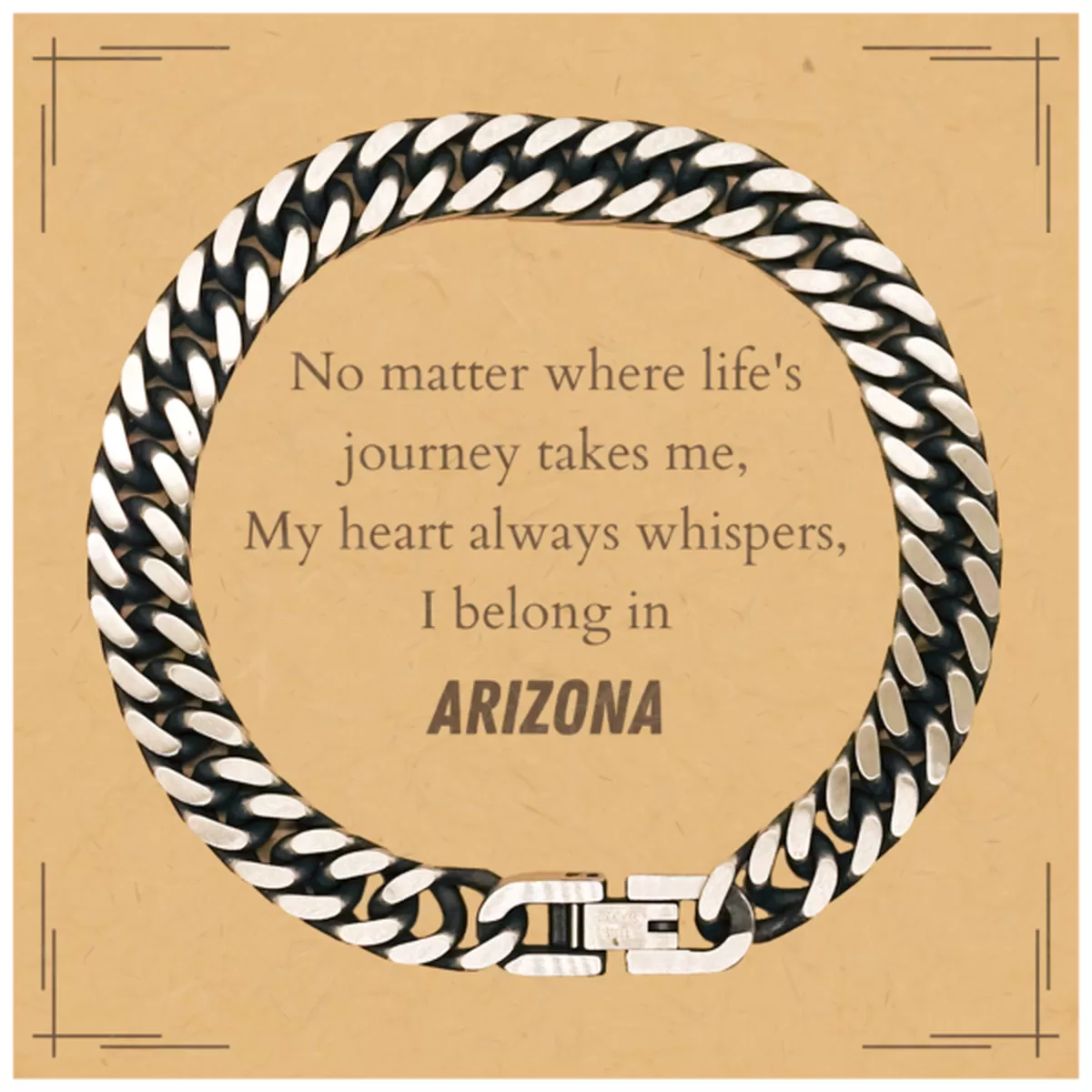 Arizona State Gifts, No matter where life's journey takes me, my heart always whispers, I belong in Arizona, Proud Arizona Cuban Link Chain Bracelet Birthday Christmas For Men, Women, Friends